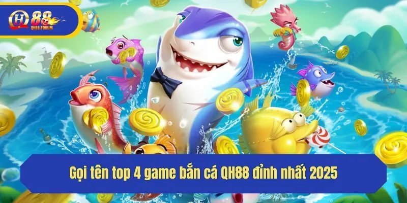 Gọi tên top 4 game bắn cá QH88 đỉnh nhất 2025